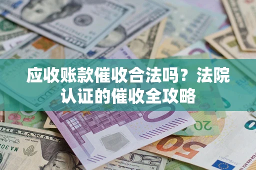 北京应收账款催收合法吗？法院认证的催收全攻略