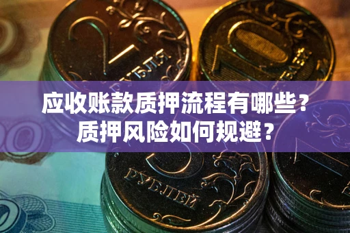 北京应收账款质押流程有哪些？质押风险如何规避？
