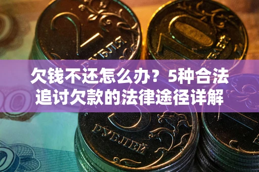 北京欠钱不还怎么办？5种合法追讨欠款的法律途径详解