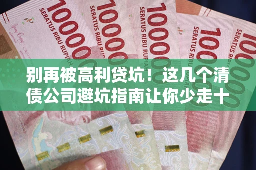 北京别再被高利贷坑！这几个清债公司避坑指南让你少走十年弯路