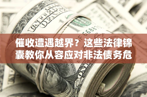 北京催收遭遇越界？这些法律锦囊教你从容应对非法债务危机