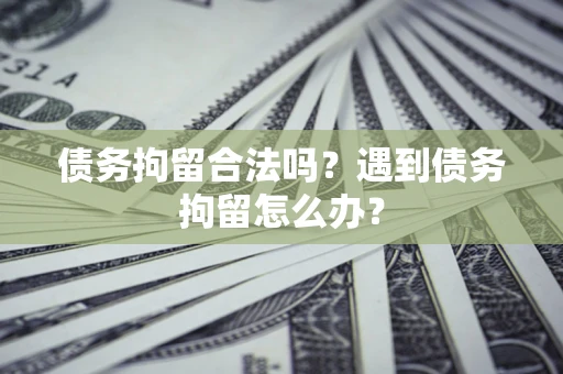 北京债务拘留合法吗？遇到债务拘留怎么办？