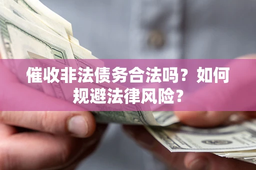 北京催收非法债务合法吗？如何规避法律风险？