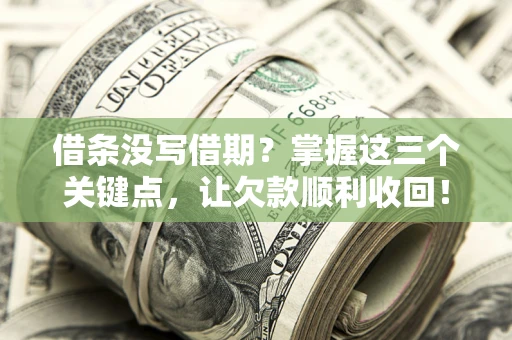 北京借条没写借期？掌握这三个关键点，让欠款顺利收回！