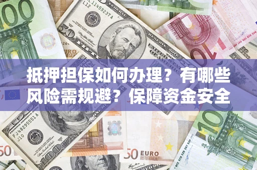 北京抵押担保如何办理？有哪些风险需规避？保障资金安全
