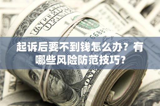 北京起诉后要不到钱怎么办?有哪些风险防范技巧? 北京起诉后要不到钱怎么办?有哪些风险防范技巧?