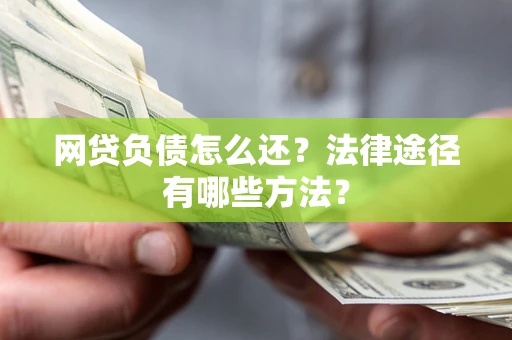 北京网贷负债怎么还？法律途径有哪些方法？