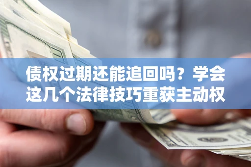 北京债权过期还能追回吗？学会这几个法律技巧重获主动权