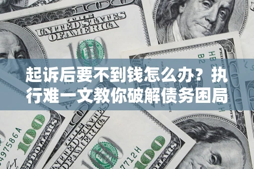北京起诉后要不到钱怎么办？执行难一文教你破解债务困局