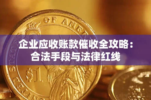北京企业应收账款催收全攻略：合法手段与法律红线