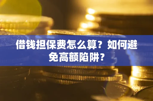 北京借钱担保费怎么算？如何避免高额陷阱？