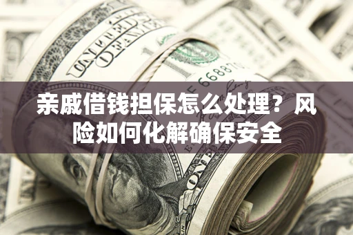 北京亲戚借钱担保怎么处理？风险如何化解确保安全