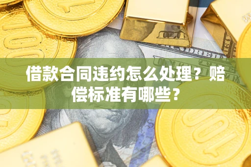 北京借款合同违约怎么处理？赔偿标准有哪些？