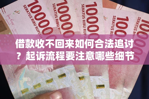 北京借款收不回来如何合法追讨？起诉流程要注意哪些细节？