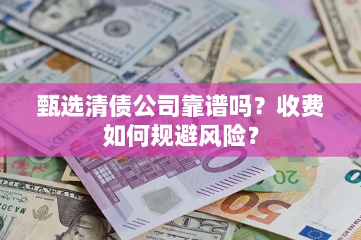 北京甄选清债公司靠谱吗？收费如何规避风险？