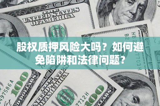 北京股权质押风险大吗？如何避免陷阱和法律问题？