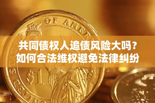 北京共同债权人追债风险大吗?如何合法维权避免法律纠纷? 北京共同债权人追债风险大吗?如何合法维权避免法律纠纷?