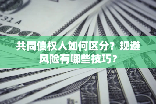 北京共同债权人如何区分？规避风险有哪些技巧？