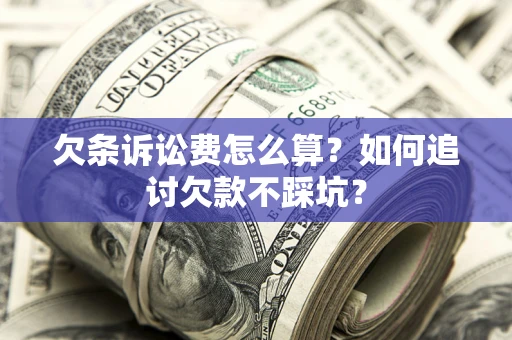 北京欠条诉讼费怎么算？如何追讨欠款不踩坑？