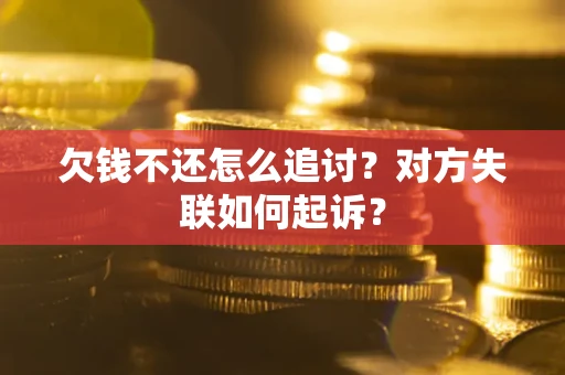 北京欠钱不还怎么追讨？对方失联如何起诉？