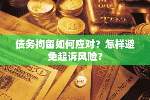 北京债务拘留如何应对？怎样避免起诉风险？