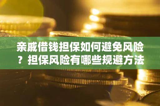 北京亲戚借钱担保如何避免风险？担保风险有哪些规避方法？