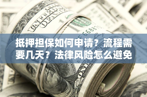 北京抵押担保如何申请？流程需要几天？法律风险怎么避免？避坑指南