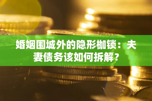 北京婚姻围城外的隐形枷锁：夫妻债务该如何拆解？