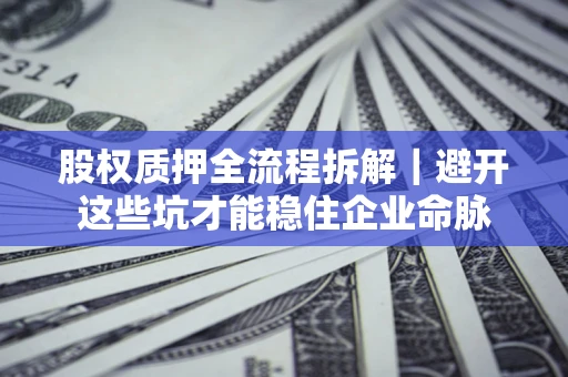 北京股权质押全流程拆解｜避开这些坑才能稳住企业命脉