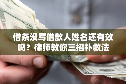 北京借条没写借款人姓名还有效吗？律师教你三招补救法
