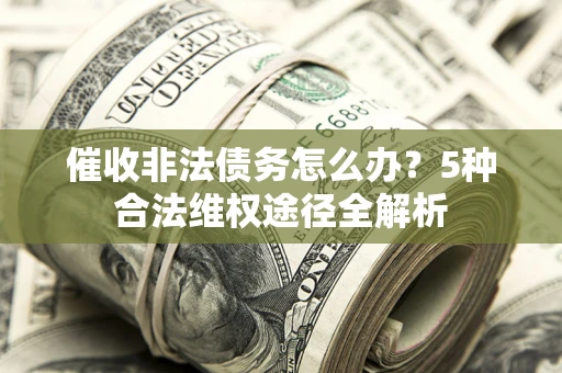 北京催收非法债务怎么办？5种合法维权途径全解析