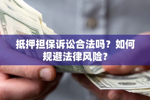 北京抵押担保诉讼合法吗？如何规避法律风险？