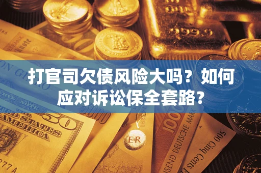北京打官司欠债风险大吗？如何应对诉讼保全套路？