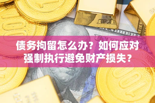 北京债务拘留怎么办？如何应对强制执行避免财产损失？