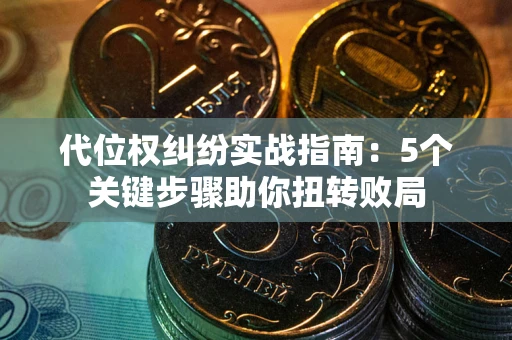 北京代位权纠纷实战指南：5个关键步骤助你扭转败局