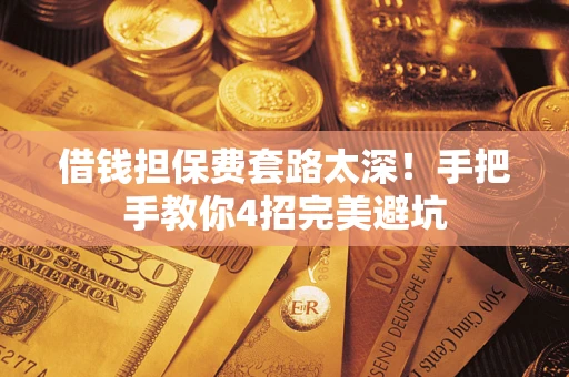 北京借钱担保费套路太深！手把手教你4招完美避坑