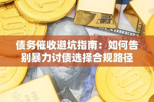 北京债务催收避坑指南：如何告别暴力讨债选择合规路径