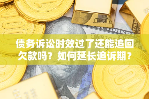 北京债务诉讼时效过了还能追回欠款吗？如何延长追诉期？