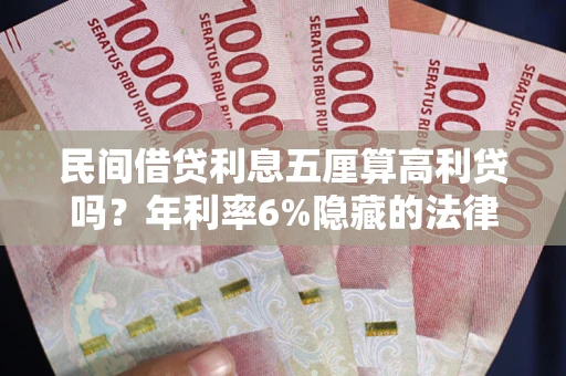 北京民间借贷利息五厘算高利贷吗？年利率6%隐藏的法律风险全解析