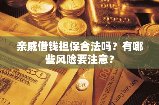 北京亲戚借钱担保合法吗？有哪些风险要注意？