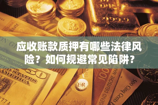 北京应收账款质押有哪些法律风险？如何规避常见陷阱？