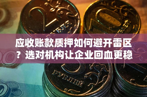 北京应收账款质押如何避开雷区？选对机构让企业回血更稳