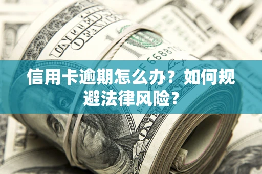 北京信用卡逾期怎么办？如何规避法律风险？
