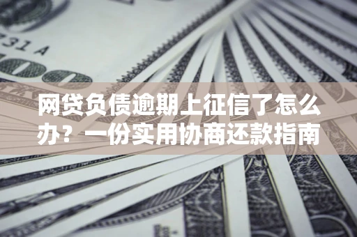 北京网贷负债逾期上征信了怎么办？一份实用协商还款指南请收好