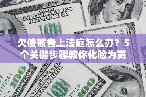 北京欠债被告上法庭怎么办？5个关键步骤教你化险为夷