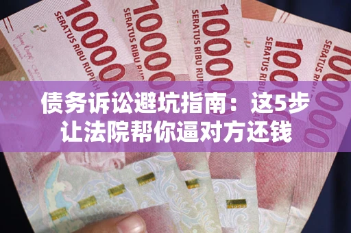 北京债务诉讼避坑指南：这5步让法院帮你逼对方还钱