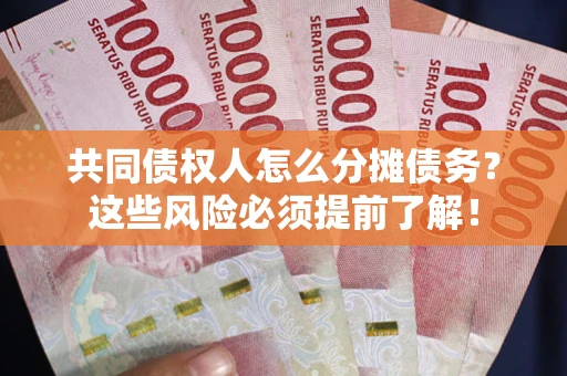 北京共同债权人怎么分摊债务？这些风险必须提前了解！