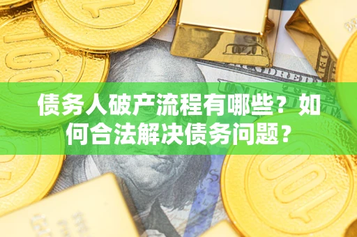北京债务人破产流程有哪些？如何合法解决债务问题？