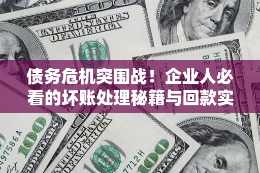 北京债务危机突围战！企业人必看的坏账处理秘籍与回款实战指南