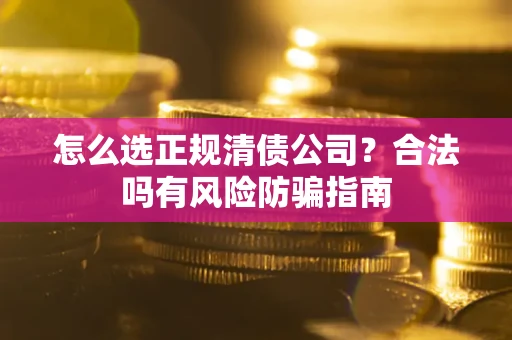 北京怎么选正规清债公司？合法吗有风险防骗指南